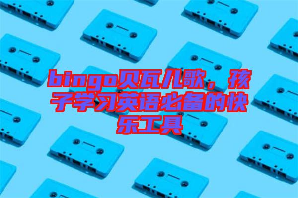 bingo貝瓦兒歌，孩子學習英語必備的快樂工具
