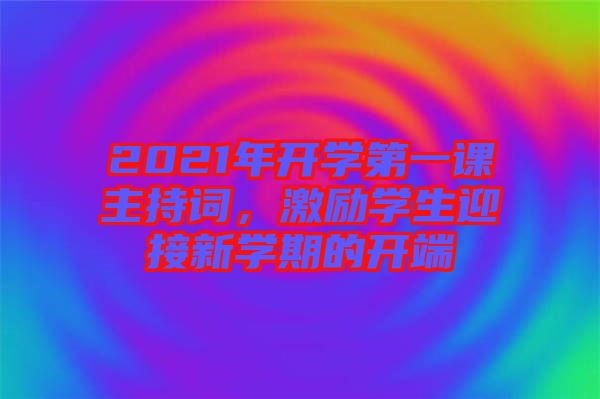 2021年開學(xué)第一課主持詞，激勵(lì)學(xué)生迎接新學(xué)期的開端
