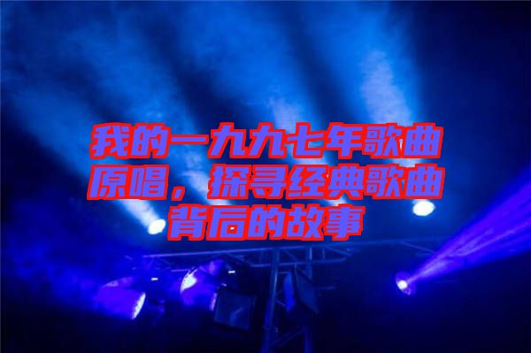 我的一九九七年歌曲原唱，探尋經(jīng)典歌曲背后的故事