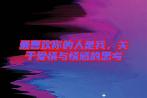 最喜歡你的人是我，關(guān)于愛情與情感的思考