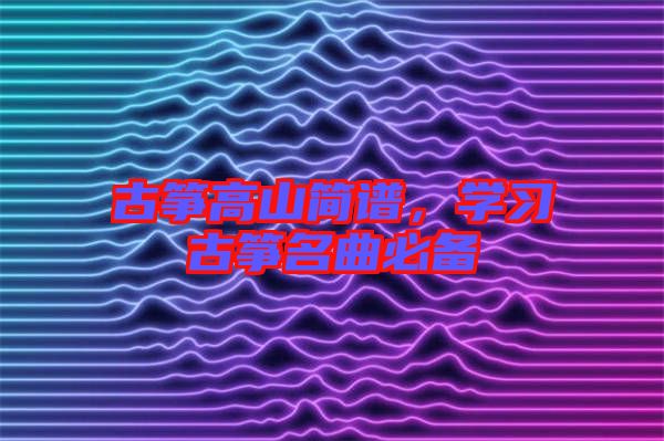 古箏高山簡譜，學(xué)習(xí)古箏名曲必備