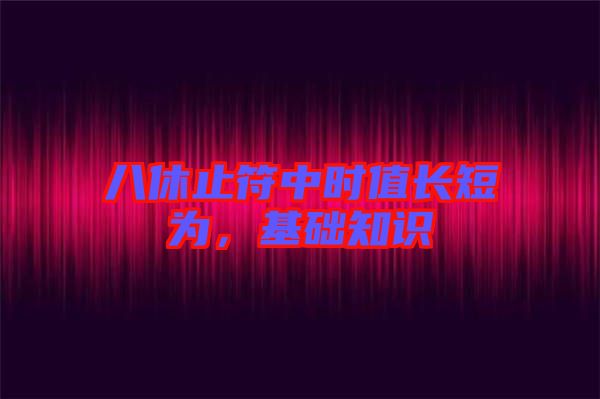 八休止符中時值長短為，基礎(chǔ)知識