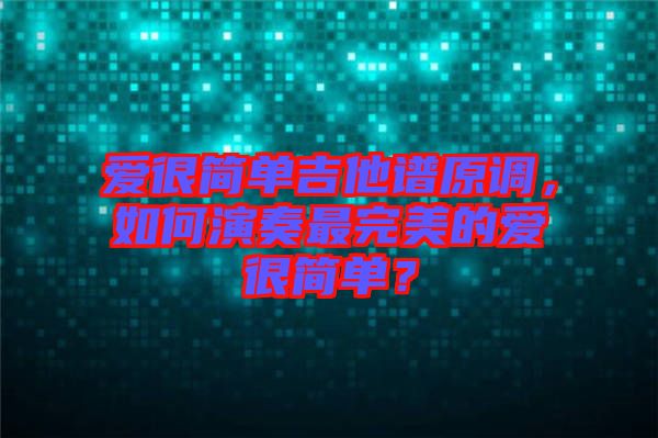 愛很簡單吉他譜原調(diào)，如何演奏最完美的愛很簡單？
