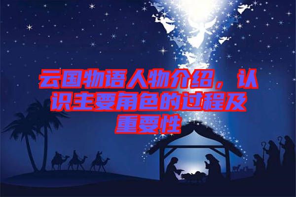 云國物語人物介紹，認(rèn)識主要角色的過程及重要性