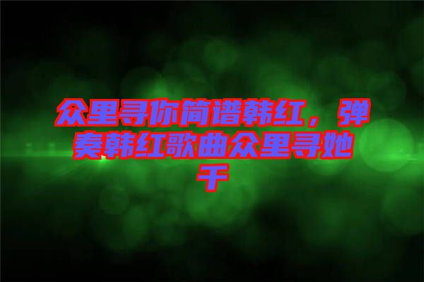 眾里尋你簡(jiǎn)譜韓紅，彈奏韓紅歌曲眾里尋她千