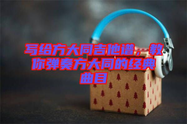 寫給方大同吉他譜，教你彈奏方大同的經(jīng)典曲目