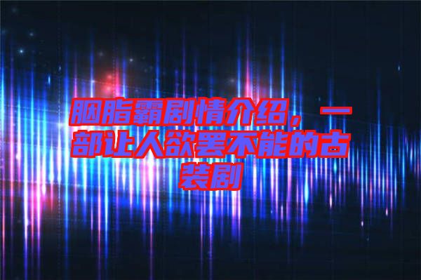 胭脂霸劇情介紹，一部讓人欲罷不能的古裝劇
