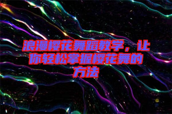浪漫櫻花舞蹈教學(xué)，讓你輕松掌握櫻花舞的方法