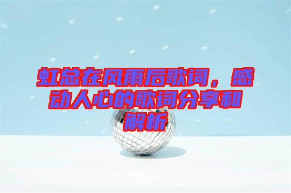 虹總在風雨后歌詞，感動人心的歌詞分享和解析