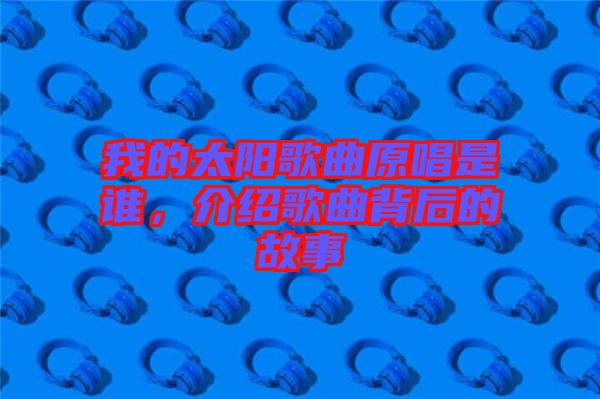 我的太陽歌曲原唱是誰，介紹歌曲背后的故事
