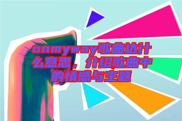 onmyway歌曲達(dá)什么意思，介紹歌曲中的情感與主題