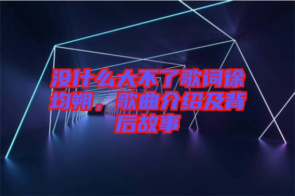 沒什么大不了歌詞徐均朔，歌曲介紹及背后故事
