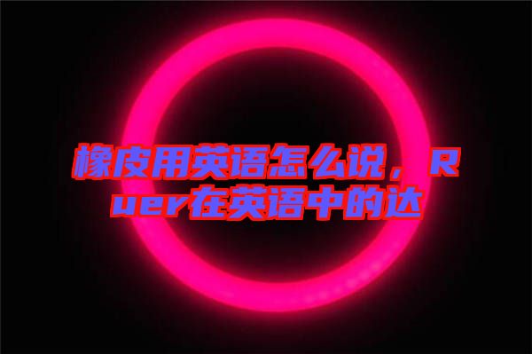 橡皮用英語怎么說，Ruer在英語中的達(dá)