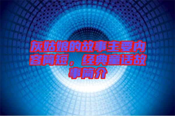 灰姑娘的故事主要內(nèi)容簡短，經(jīng)典童話故事簡介
