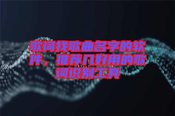 歌詞找歌曲名字的軟件，推薦幾好用的歌詞識(shí)別工具