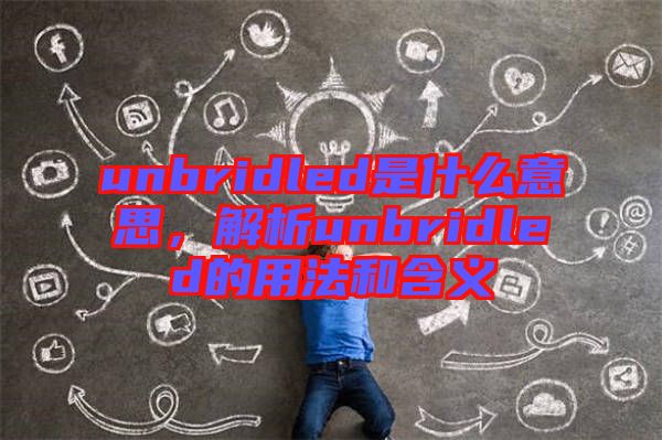 unbridled是什么意思，解析unbridled的用法和含義