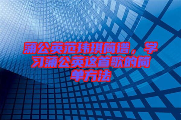 蒲公英范瑋琪簡譜，學習蒲公英這首歌的簡單方法