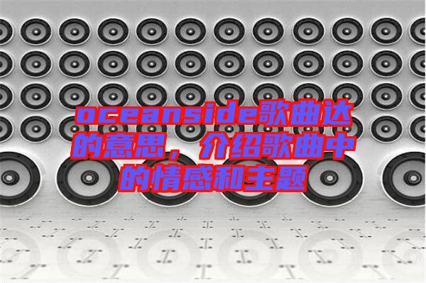 oceanside歌曲達(dá)的意思，介紹歌曲中的情感和主題