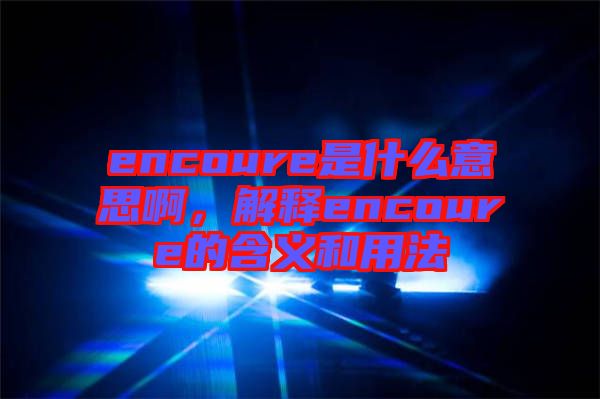 encoure是什么意思啊，解釋encoure的含義和用法