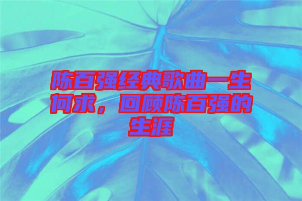 陳百?gòu)?qiáng)經(jīng)典歌曲一生何求，回顧陳百?gòu)?qiáng)的生涯