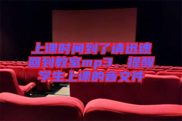 上課時間到了請迅速回到教室mp3，提醒學(xué)生上課的音文件