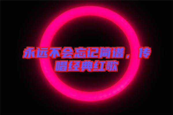 永遠(yuǎn)不會(huì)忘記簡(jiǎn)譜，傳唱經(jīng)典紅歌