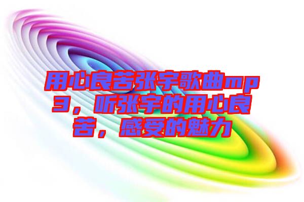 用心良苦張宇歌曲mp3，聽張宇的用心良苦，感受的魅力