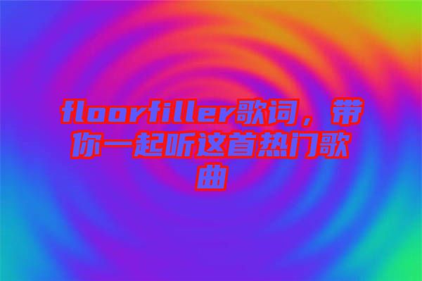 floorfiller歌詞，帶你一起聽這首熱門歌曲