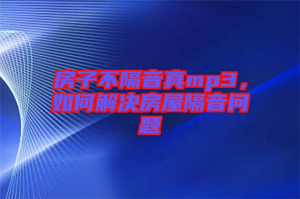 房子不隔音真mp3，如何解決房屋隔音問題