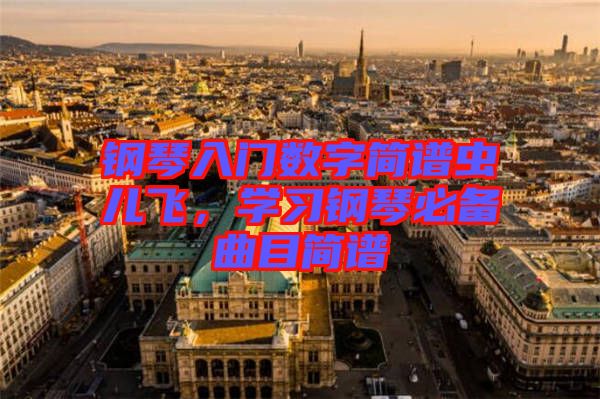 鋼琴入門數(shù)字簡譜蟲兒飛，學(xué)習(xí)鋼琴必備曲目簡譜
