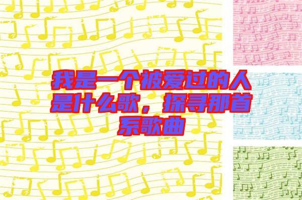 我是一個(gè)被愛過的人是什么歌，探尋那首系歌曲