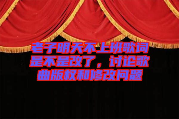 老子明天不上班歌詞是不是改了，討論歌曲版權(quán)和修改問(wèn)題