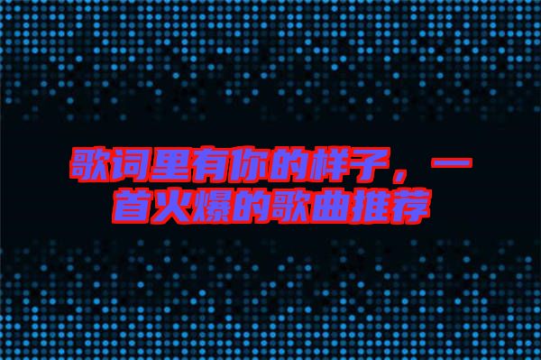歌詞里有你的樣子，一首火爆的歌曲推薦