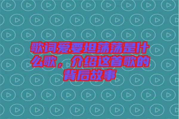歌詞愛要坦蕩蕩是什么歌，介紹這首歌的背后故事