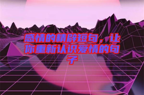 感情的精辟短句，讓你重新認(rèn)識(shí)愛情的句子