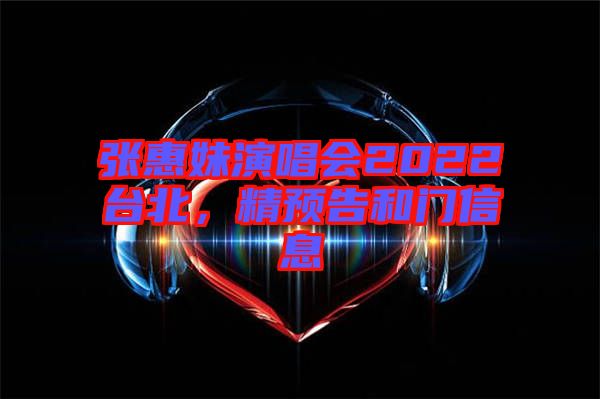 張惠妹演唱會2022臺北，精預(yù)告和門信息