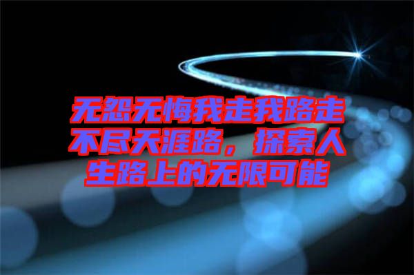 無(wú)怨無(wú)悔我走我路走不盡天涯路，探索人生路上的無(wú)限可能