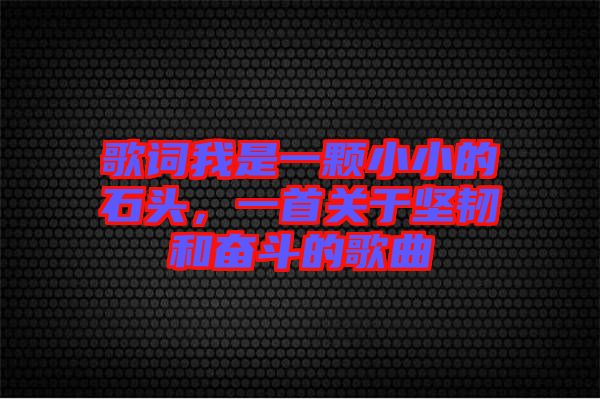 歌詞我是一顆小小的石頭，一首關(guān)于堅(jiān)韌和奮斗的歌曲