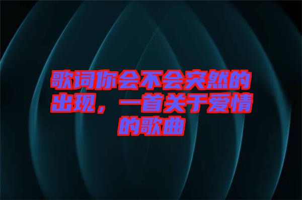 歌詞你會不會突然的出現(xiàn)，一首關于愛情的歌曲