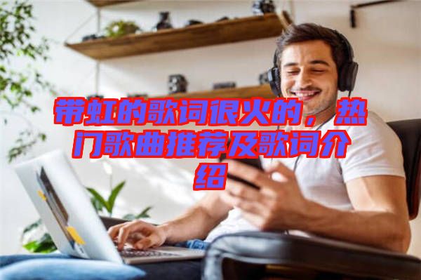 帶虹的歌詞很火的，熱門歌曲推薦及歌詞介紹