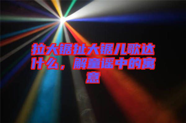 拉大鋸扯大鋸兒歌達什么，解童謠中的寓意