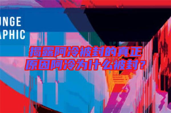 揭露阿冷被封的真正原因阿冷為什么被封？