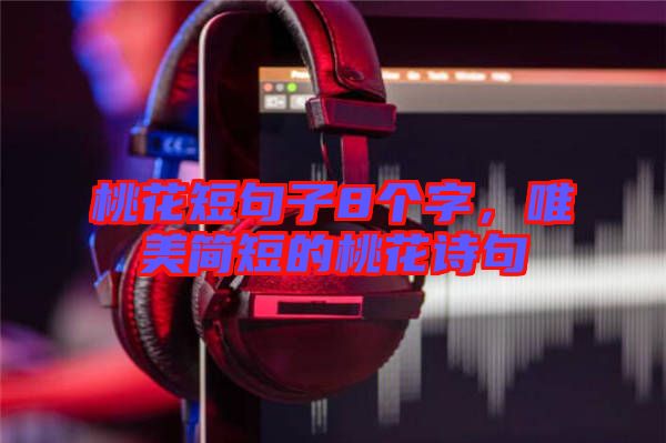 桃花短句子8個(gè)字，唯美簡(jiǎn)短的桃花詩句