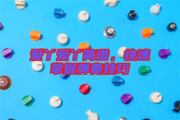 愛丫愛丫簡譜，快速掌握彈奏技巧