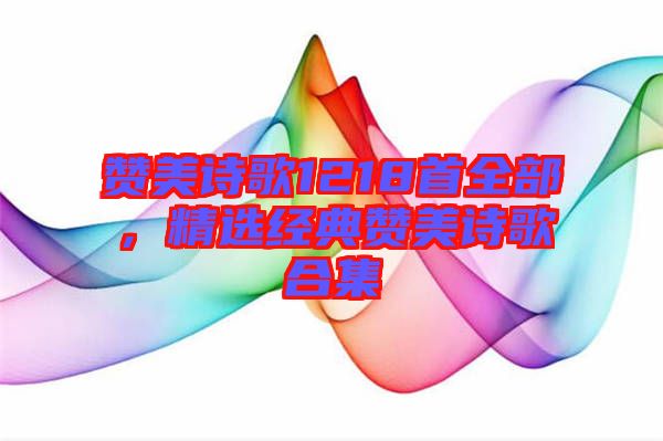 贊美詩歌1218首全部，精選經(jīng)典贊美詩歌合集