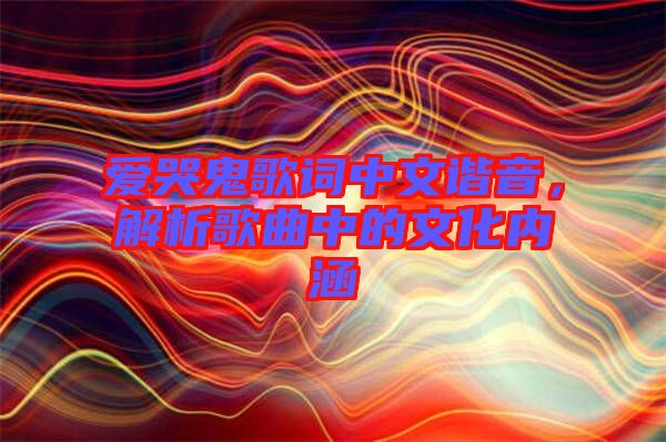 愛哭鬼歌詞中文諧音，解析歌曲中的文化內(nèi)涵