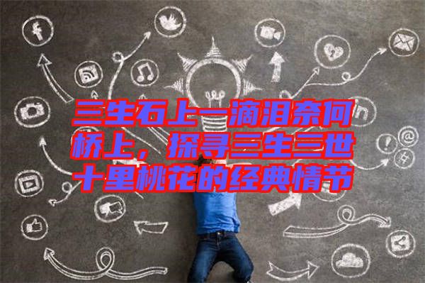 三生石上一滴淚奈何橋上，探尋三生三世十里桃花的經典情節(jié)