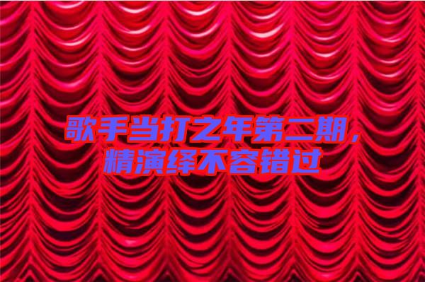 歌手當打之年第二期，精演繹不容錯過