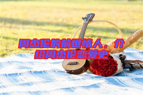 周杰倫的前世情人，介紹周杰倫戀愛(ài)史