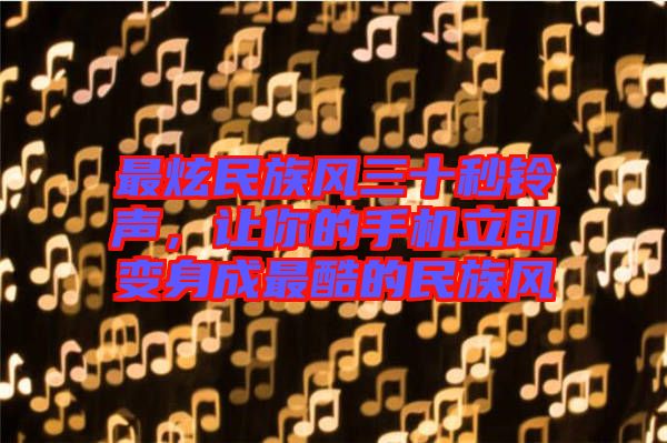 最炫民族風(fēng)三十秒鈴聲，讓你的手機(jī)立即變身成最酷的民族風(fēng)
